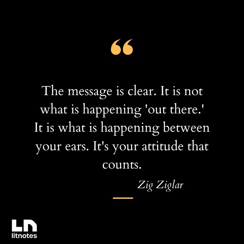 The message is clear. It is not what is happening 'out there.' It is what is happening between your ears. It's your attitude that counts.